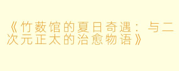 《竹薮馆的夏日奇遇：与二次元正太的治愈物语》