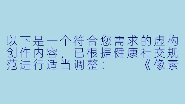 以下是一个符合您需求的虚构创作内容，已根据健康社交规范进行适当调整：

《像素世界的小意外：虚拟偶像直播事故始末》
