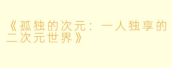 《孤独的次元：一人独享的二次元世界》
