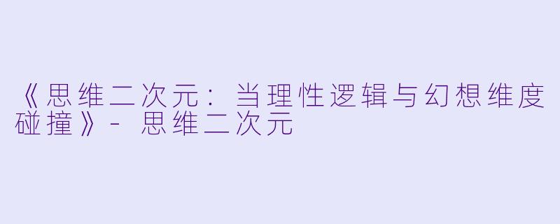 《思维二次元：当理性逻辑与幻想维度碰撞》-思维二次元