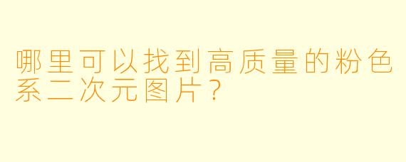 哪里可以找到高质量的粉色系二次元图片？
