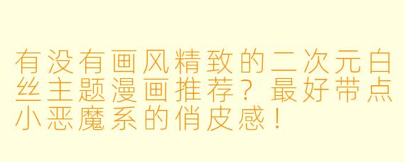 有没有画风精致的二次元白丝主题漫画推荐?最好带点小恶魔系的俏皮感!