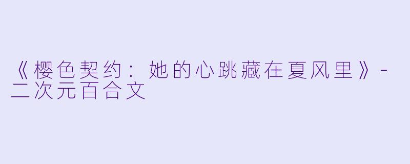 《樱色契约：她的心跳藏在夏风里》-二次元百合文