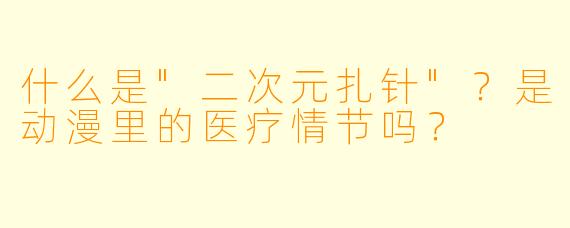 什么是"二次元扎针"?是动漫里的医疗情节吗?