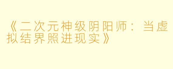 《二次元神级阴阳师:当虚拟结界照进现实》
