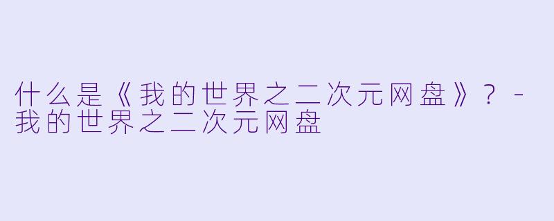 什么是《我的世界之二次元网盘》？-我的世界之二次元网盘