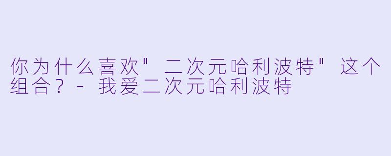 你为什么喜欢"二次元哈利波特"这个组合?