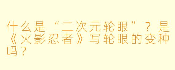 什么是“二次元轮眼”?是《火影忍者》写轮眼的变种吗?