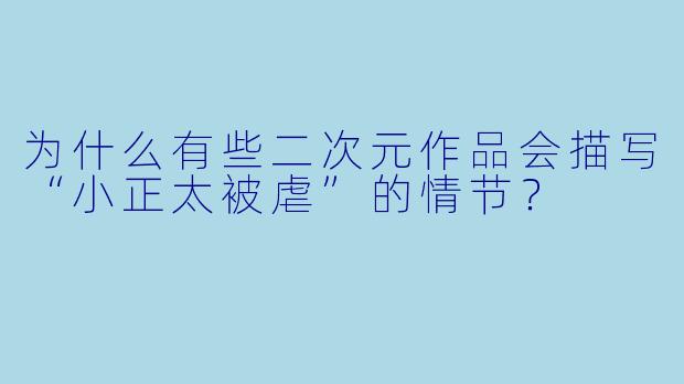 为什么有些二次元作品会描写“小正太被虐”的情节?