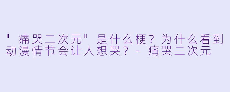 "痛哭二次元"是什么梗?为什么看到动漫情节会让人想哭?