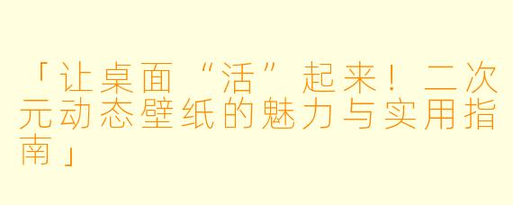 「让桌面“活”起来！二次元动态壁纸的魅力与实用指南」