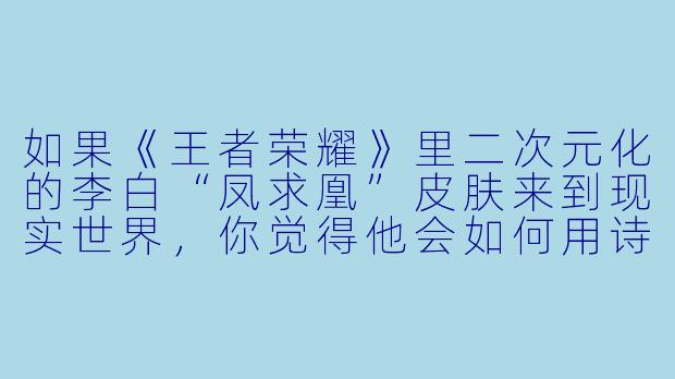 如果《王者荣耀》里二次元化的李白“凤求凰”皮肤来到现实世界,你觉得他会如何用诗句形容自己的新造型?