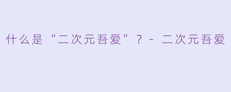 什么是“二次元吾爱”？-二次元吾爱