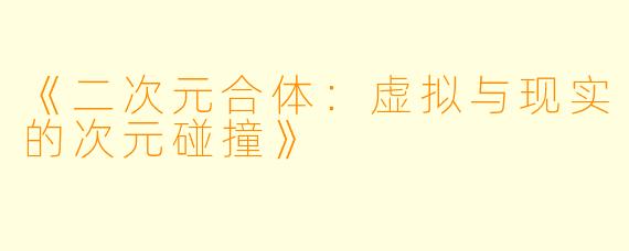 《二次元合体：虚拟与现实的次元碰撞》