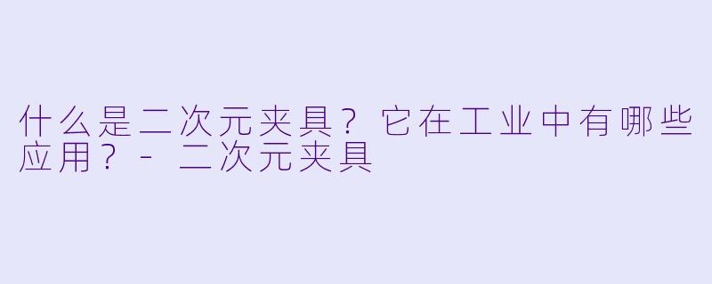 什么是二次元夹具?它在工业中有哪些应用?