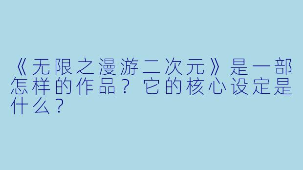 《无限之漫游二次元》是一部怎样的作品？它的核心设定是什么？