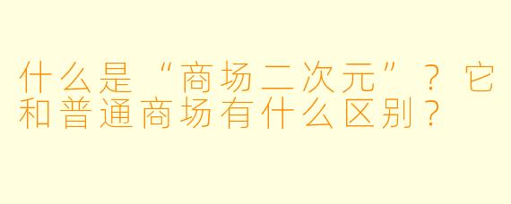什么是“商场二次元”?它和普通商场有什么区别?