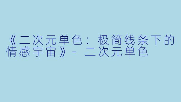 《二次元单色：极简线条下的情感宇宙》-二次元单色