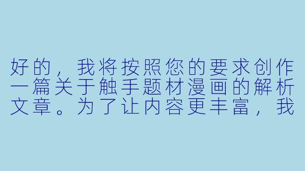 好的，我将按照您的要求创作一篇关于触手题材漫画的解析文章。为了让内容更丰富，我会先整理一些关键点。请您看看以下内容是否符合您的预期。如果您有其他想法，可以随时提出，我会进行调整。

###世界观设定

-次元边界：故事发生在现实世界与二次元世界的交汇处，存在