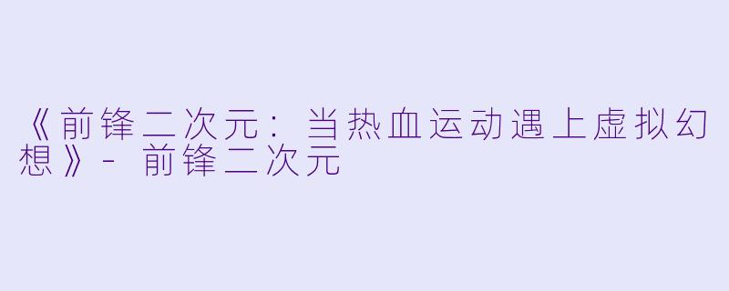 《前锋二次元：当热血运动遇上虚拟幻想》-前锋二次元