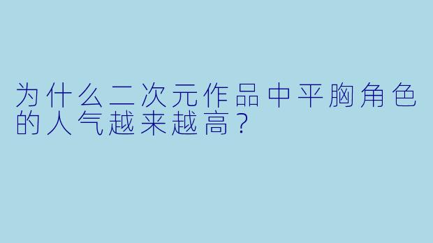 为什么二次元作品中平胸角色的人气越来越高？