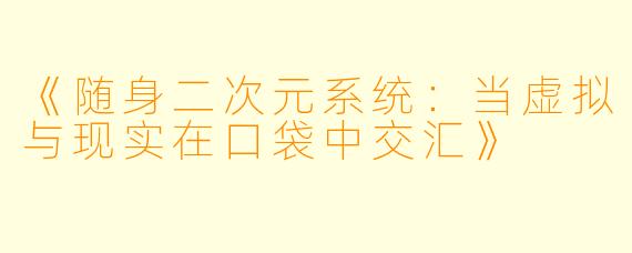 《随身二次元系统：当虚拟与现实在口袋中交汇》