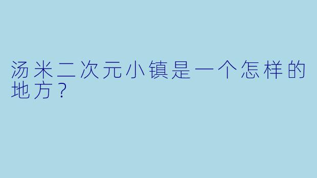 汤米二次元小镇是一个怎样的地方？