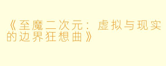 《至魔二次元：虚拟与现实的边界狂想曲》