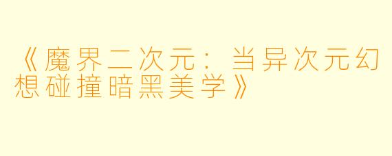 《魔界二次元：当异次元幻想碰撞暗黑美学》
