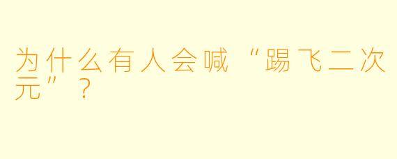 为什么有人会喊“踢飞二次元”?