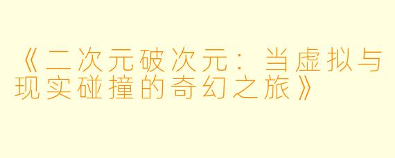 《二次元破次元：当虚拟与现实碰撞的奇幻之旅》