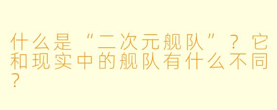 什么是“二次元舰队”?它和现实中的舰队有什么不同?