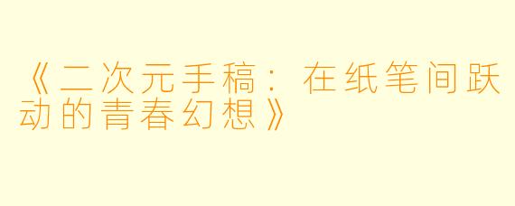 《二次元手稿：在纸笔间跃动的青春幻想》