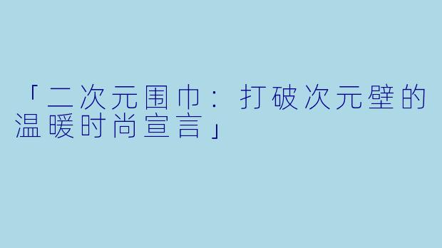 「二次元围巾：打破次元壁的温暖时尚宣言」
