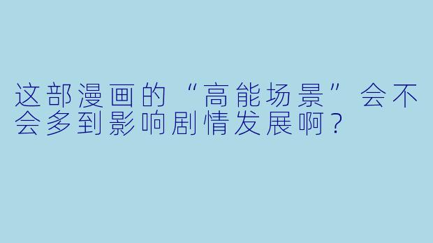 这部漫画的“高能场景”会不会多到影响剧情发展啊？