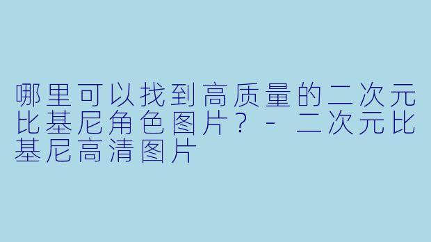 哪里可以找到高质量的二次元比基尼角色图片？-二次元比基尼高清图片