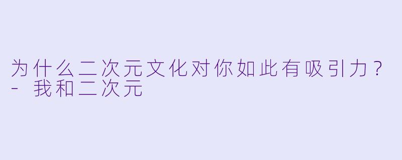 为什么二次元文化对你如此有吸引力？-我和二次元