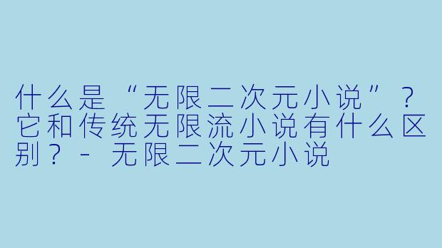 什么是“无限二次元小说”?它和传统无限流小说有什么区别?