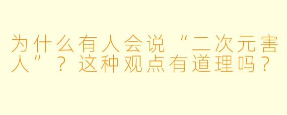 为什么有人会说“二次元害人”?这种观点有道理吗?
