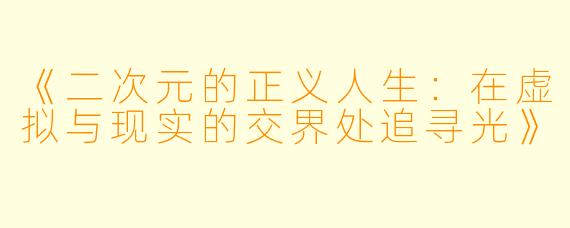 《二次元的正义人生:在虚拟与现实的交界处追寻光》