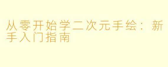 从零开始学二次元手绘：新手入门指南