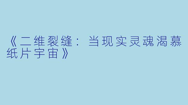 《二维裂缝:当现实灵魂渴慕纸片宇宙》