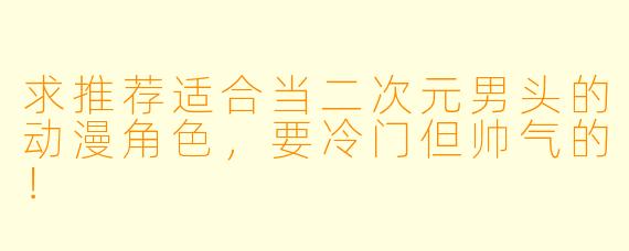 求推荐适合当二次元男头的动漫角色，要冷门但帅气的！