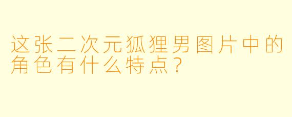 这张二次元狐狸男图片中的角色有什么特点?