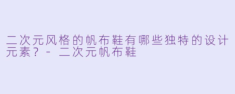 二次元风格的帆布鞋有哪些独特的设计元素?