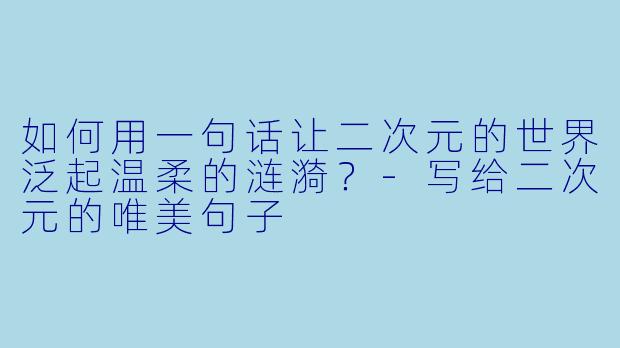 如何用一句话让二次元的世界泛起温柔的涟漪？