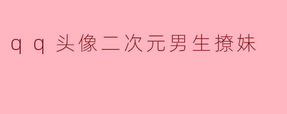 qq头像二次元男生撩妹