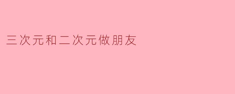 三次元和二次元做朋友