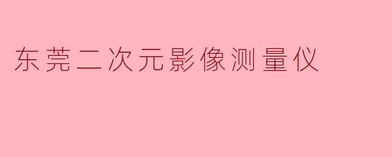 东莞二次元影像测量仪