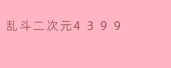 《乱斗二次元4399:像素狂欢中的跨次元对决》
